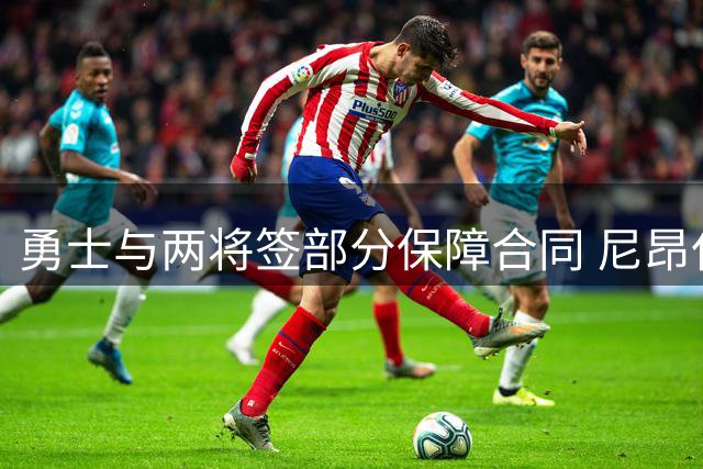 勇士与两将签部分保障合同 尼昂仅获184万保障金